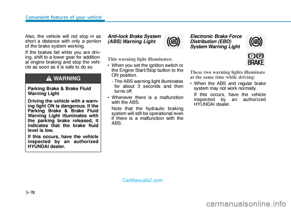 Hyundai Palisade 2020 Owners Manual 3-78
Convenient features of your vehicle
Also, the vehicle will not stop in as
short a distance with only a portion
of the brake system working.
If the brakes fail while you are driv-
ing, shift to a Hyundai Palisade 2020 Owners Manual 3-78
Convenient features of your vehicle
Also, the vehicle will not stop in as
short a distance with only a portion
of the brake system working.
If the brakes fail while you are driv-
ing, shift to a