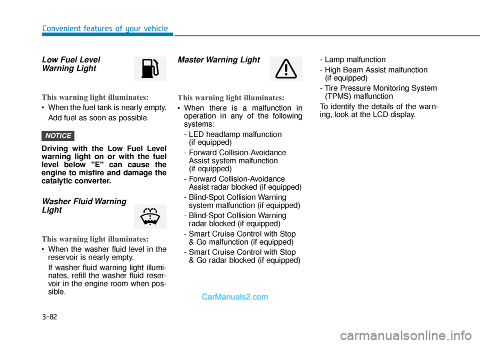 Hyundai Palisade 2020 Owners Manual 3-82
Convenient features of your vehicle
Low Fuel LevelWarning Light
This warning light illuminates:
When the fuel tank is nearly empty.
Add fuel as soon as possible.
Driving with the Low Fuel Level
Hyundai Palisade 2020 Owners Manual 3-82
Convenient features of your vehicle
Low Fuel LevelWarning Light
This warning light illuminates:
When the fuel tank is nearly empty.
Add fuel as soon as possible.
Driving with the Low Fuel Level