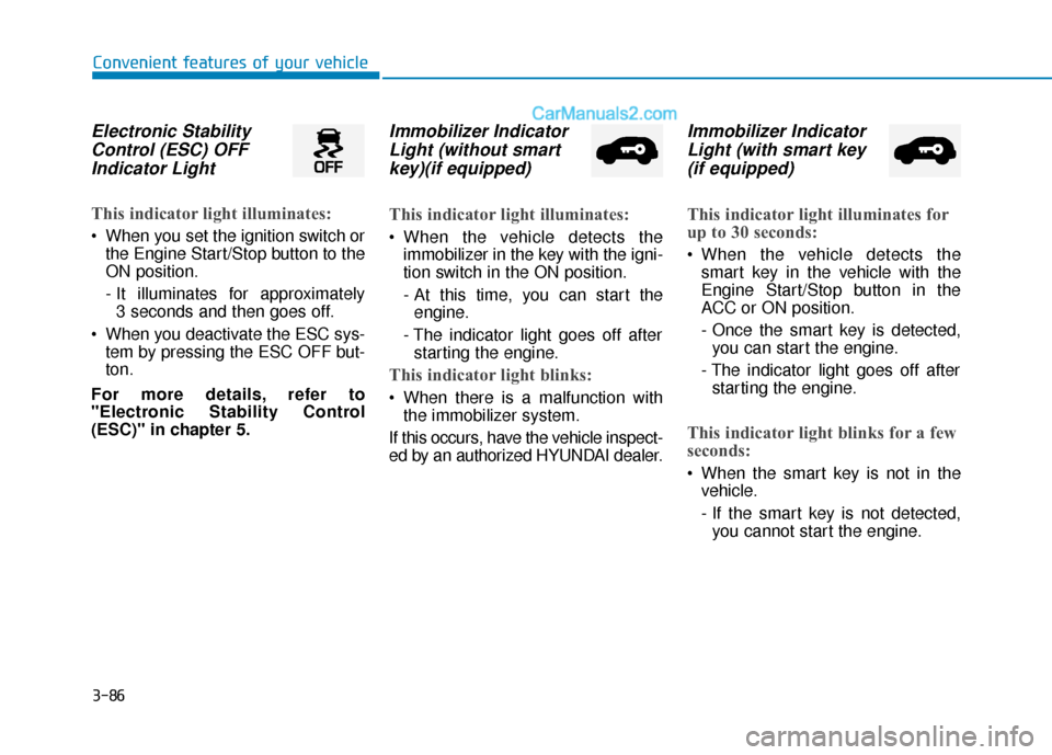Hyundai Palisade 2020 Owners Guide 3-86
Convenient features of your vehicle
Electronic StabilityControl (ESC) OFFIndicator Light 
This indicator light illuminates:
 When you set the ignition switch or
the Engine Start/Stop button to th