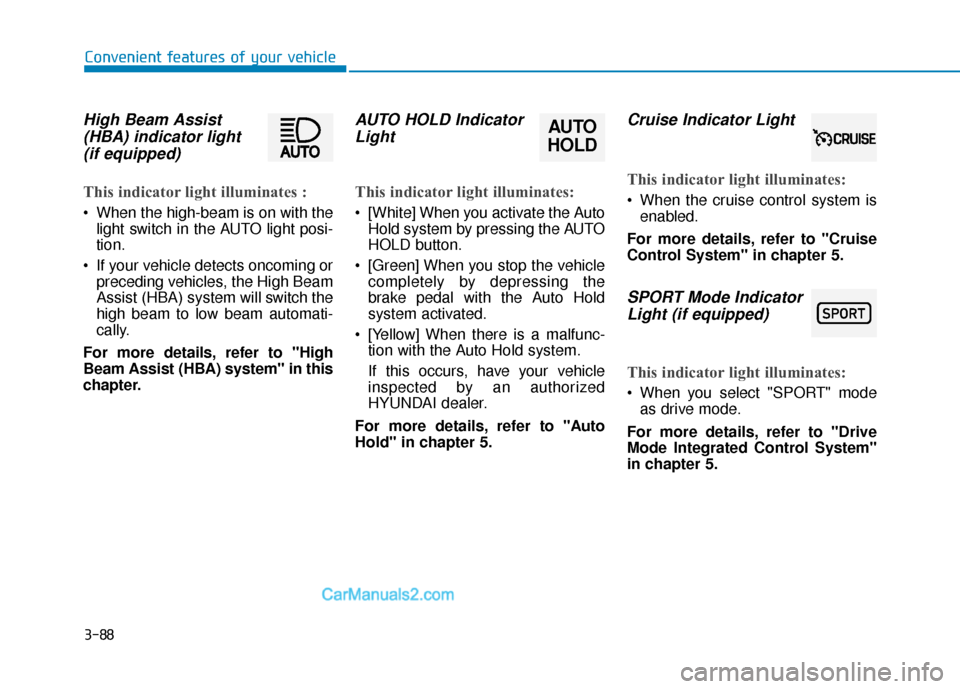Hyundai Palisade 2020 Owners Manual 3-88
Convenient features of your vehicle
High Beam Assist(HBA) indicator light(if equipped)
This indicator light illuminates :
When the high-beam is on with the
light switch in the AUTO light posi-
t Hyundai Palisade 2020 Owners Manual 3-88
Convenient features of your vehicle
High Beam Assist(HBA) indicator light(if equipped)
This indicator light illuminates :
When the high-beam is on with the
light switch in the AUTO light posi-
t