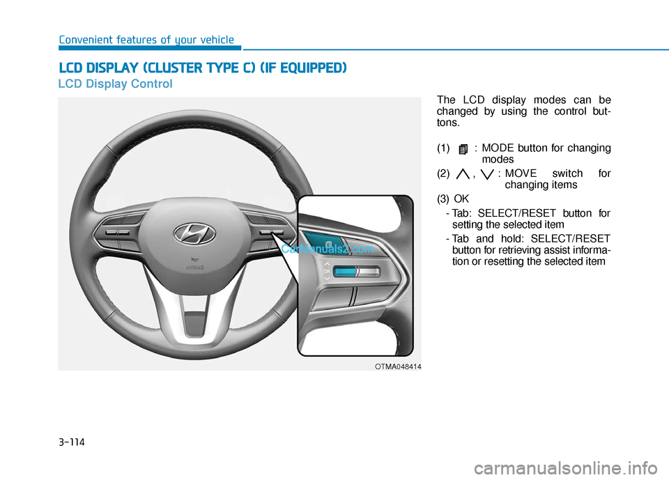 Hyundai Palisade 2020 Owners Manual 3-114
Convenient features of your vehicle
LCD Display Control
The LCD display modes can be
changed by using the control but-
tons.
(1) : MODE button for changingmodes
(2) , : MOVE switch for changing Hyundai Palisade 2020 Owners Manual 3-114
Convenient features of your vehicle
LCD Display Control
The LCD display modes can be
changed by using the control but-
tons.
(1) : MODE button for changingmodes
(2) , : MOVE switch for changing