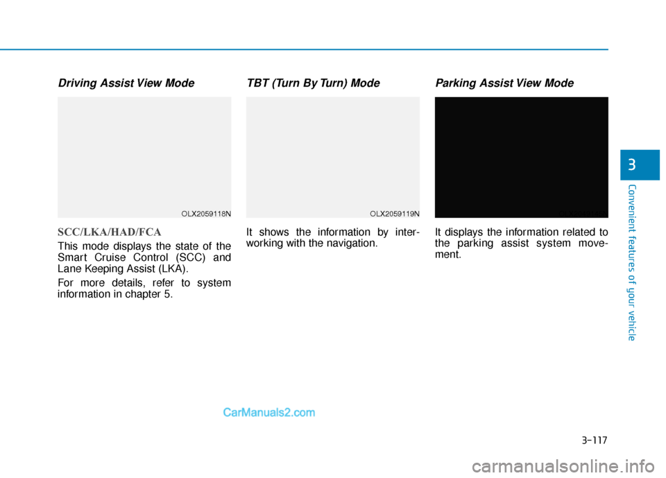 Hyundai Palisade 2020 Service Manual 3-117
Convenient features of your vehicle
3
Driving Assist View Mode
SCC/LKA/HAD/FCA
This mode displays the state of the
Smart Cruise Control (SCC) and
Lane Keeping Assist (LKA).
For more details, ref