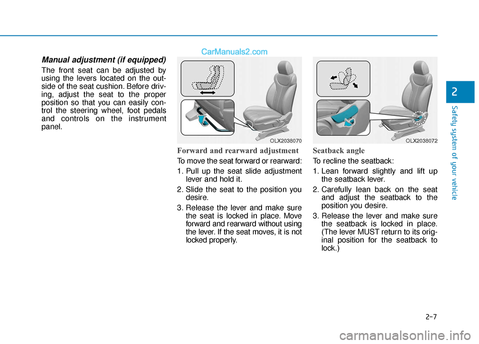 Hyundai Palisade 2020 Owners Guide 2-7
Safety system of your vehicle
2
Manual adjustment (if equipped)
The front seat can be adjusted by
using the levers located on the out-
side of the seat cushion. Before driv-
ing, adjust the seat t