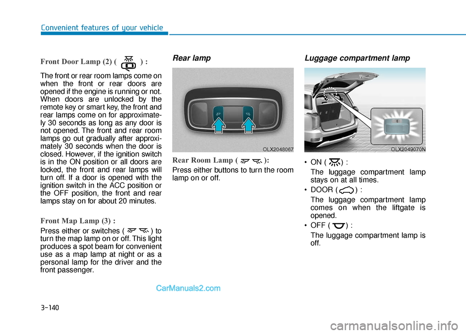 Hyundai Palisade 2020 Owners Manual 3-140
Convenient features of your vehicle
Front Door Lamp (2) ( ) :
The front or rear room lamps come on
when the front or rear doors are
opened if the engine is running or not.
When doors are unlocke Hyundai Palisade 2020 Owners Manual 3-140
Convenient features of your vehicle
Front Door Lamp (2) ( ) :
The front or rear room lamps come on
when the front or rear doors are
opened if the engine is running or not.
When doors are unlocke