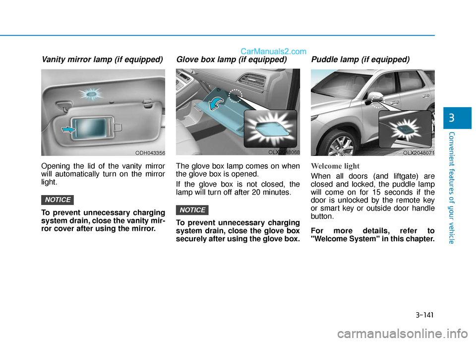 Hyundai Palisade 2020 Owners Manual 3-141
Convenient features of your vehicle
3
Vanity mirror lamp (if equipped)
Opening the lid of the vanity mirror
will automatically turn on the mirror
light.
To prevent unnecessary charging
system dr Hyundai Palisade 2020 Owners Manual 3-141
Convenient features of your vehicle
3
Vanity mirror lamp (if equipped)
Opening the lid of the vanity mirror
will automatically turn on the mirror
light.
To prevent unnecessary charging
system dr