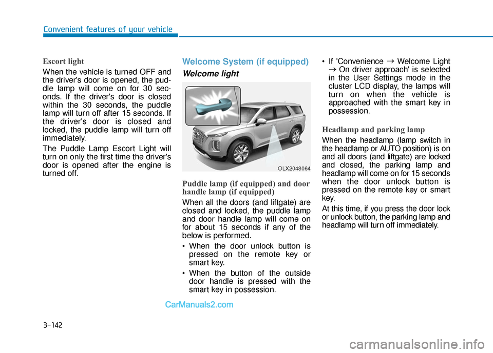 Hyundai Palisade 2020 Owners Manual 3-142
Convenient features of your vehicle
Escort light
When the vehicle is turned OFF and
the drivers door is opened, the pud-
dle lamp will come on for 30 sec-
onds. If the drivers door is closed
w Hyundai Palisade 2020 Owners Manual 3-142
Convenient features of your vehicle
Escort light
When the vehicle is turned OFF and
the drivers door is opened, the pud-
dle lamp will come on for 30 sec-
onds. If the drivers door is closed
w