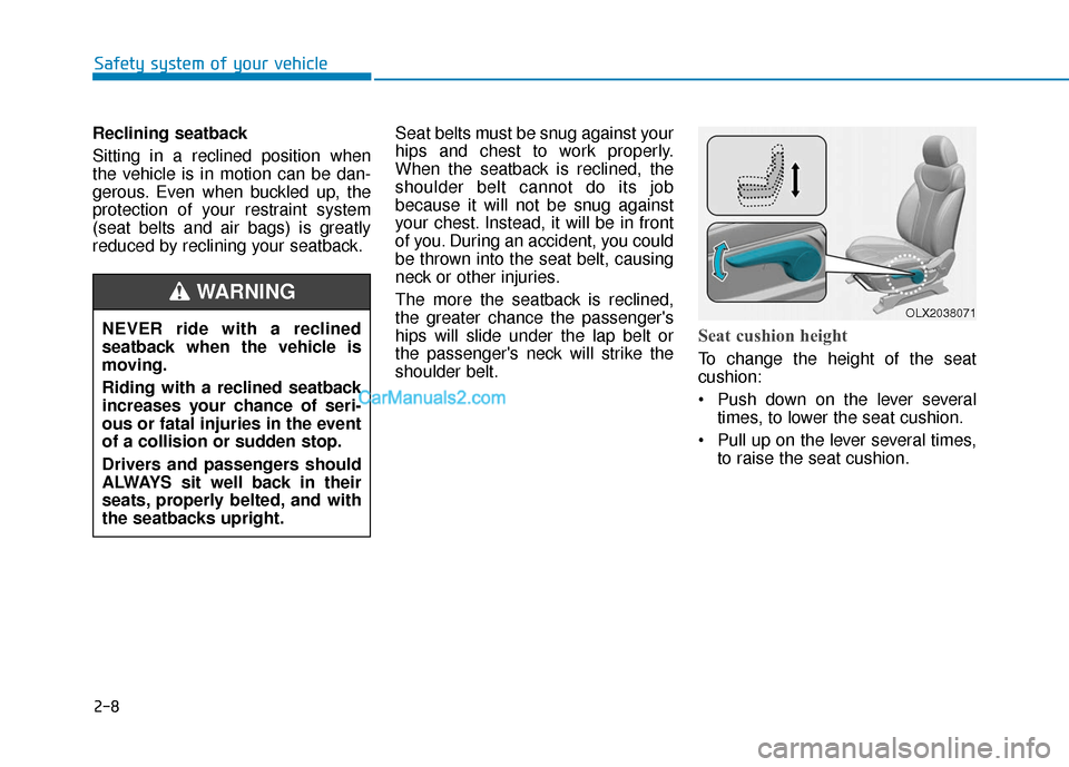 Hyundai Palisade 2020  Owners Manual 2-8
Safety system of your vehicle
Reclining seatback 
Sitting in a reclined position when
the vehicle is in motion can be dan-
gerous. Even when buckled up, the
protection of your restraint system
(se