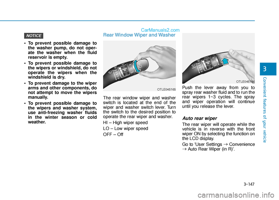 Hyundai Palisade 2020 Owners Manual 3-147
Convenient features of your vehicle
3
To prevent possible damage tothe washer pump, do not oper-
ate the washer when the fluid
reservoir is empty.
To prevent possible damage to the wipers or w Hyundai Palisade 2020 Owners Manual 3-147
Convenient features of your vehicle
3
To prevent possible damage tothe washer pump, do not oper-
ate the washer when the fluid
reservoir is empty.
To prevent possible damage to the wipers or w
