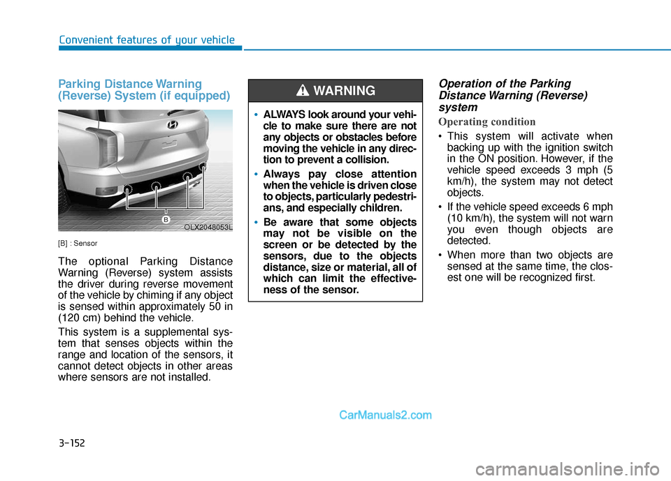 Hyundai Palisade 2020 User Guide 3-152
Parking Distance Warning
(Reverse) System (if equipped)
[B] : Sensor
The optional Parking Distance
Warning (Reverse) system assists
the driver during reverse movement
of the vehicle by chiming i