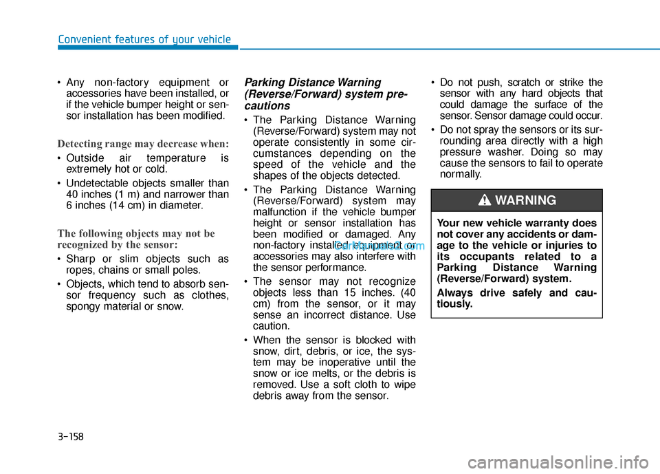 Hyundai Palisade 2020  Owners Manual 3-158
 Any non-factory equipment oraccessories have been installed, or
if the vehicle bumper height or sen-
sor installation has been modified.
Detecting range may decrease when:
 Outside air temperat