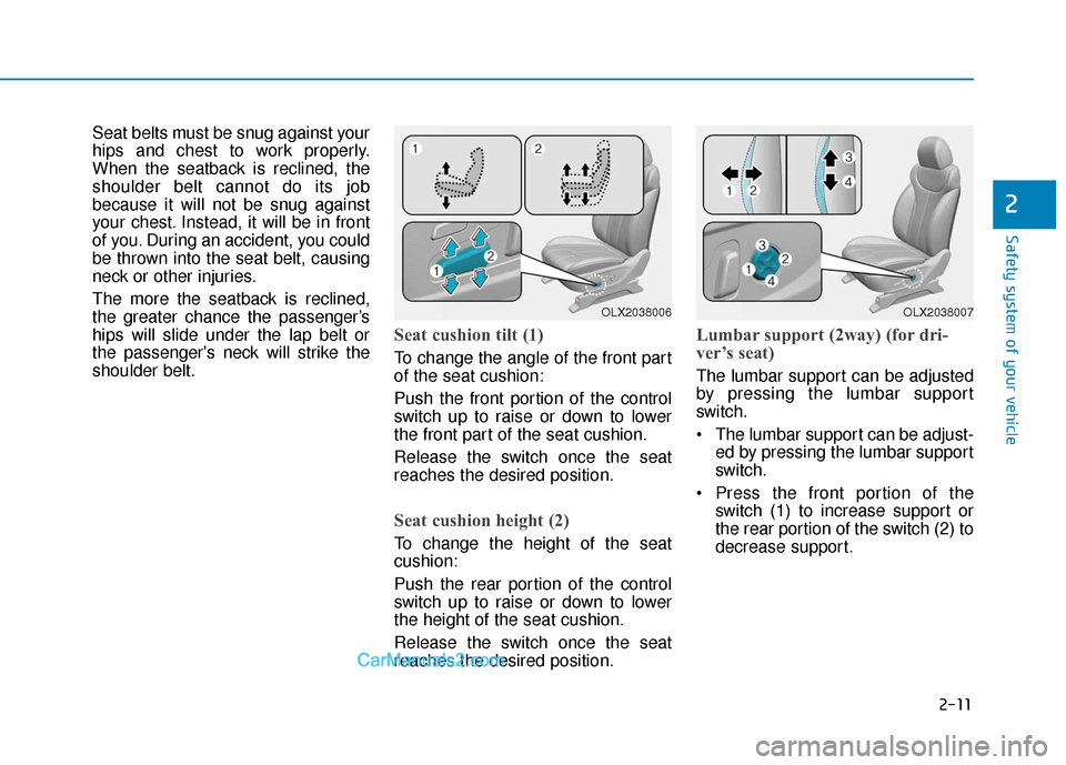 Hyundai Palisade 2020  Owners Manual 2-11
Safety system of your vehicle
2
Seat belts must be snug against your
hips and chest to work properly.
When the seatback is reclined, the
shoulder belt cannot do its job
because it will not be snu