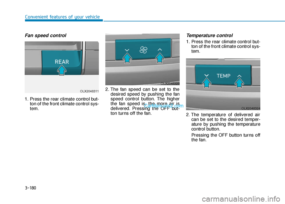 Hyundai Palisade 2020 Owners Manual 3-180
Convenient features of your vehicle
Fan speed control
1. Press the rear climate control but-ton of the front climate control sys-
tem. 2. The fan speed can be set to the
desired speed by pushing Hyundai Palisade 2020 Owners Manual 3-180
Convenient features of your vehicle
Fan speed control
1. Press the rear climate control but-ton of the front climate control sys-
tem. 2. The fan speed can be set to the
desired speed by pushing
