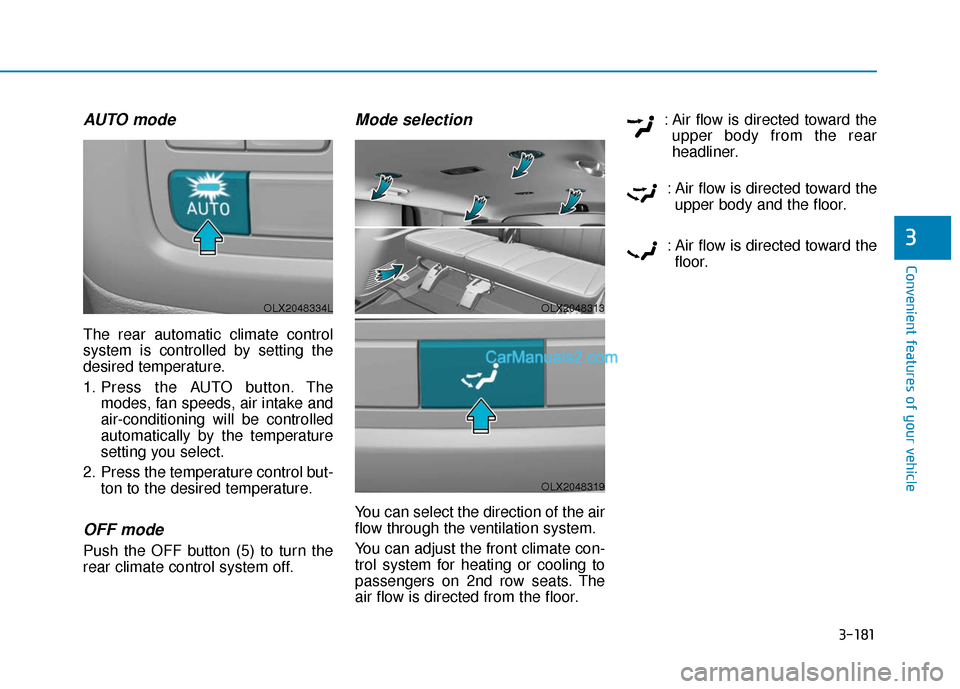 Hyundai Palisade 2020 Owners Manual 3-181
Convenient features of your vehicle
3
AUTO mode
The rear automatic climate control
system is controlled by setting the
desired temperature.
1. Press the AUTO button. Themodes, fan speeds, air in Hyundai Palisade 2020 Owners Manual 3-181
Convenient features of your vehicle
3
AUTO mode
The rear automatic climate control
system is controlled by setting the
desired temperature.
1. Press the AUTO button. Themodes, fan speeds, air in