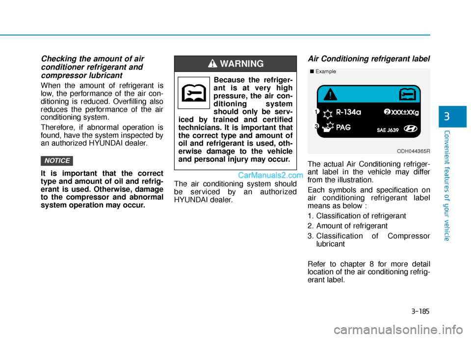 Hyundai Palisade 2020 Owners Manual 3-185
Convenient features of your vehicle
3
Checking the amount of air conditioner refrigerant andcompressor lubricant
When the amount of refrigerant is
low, the performance of the air con-
ditioning Hyundai Palisade 2020 Owners Manual 3-185
Convenient features of your vehicle
3
Checking the amount of air conditioner refrigerant andcompressor lubricant
When the amount of refrigerant is
low, the performance of the air con-
ditioning