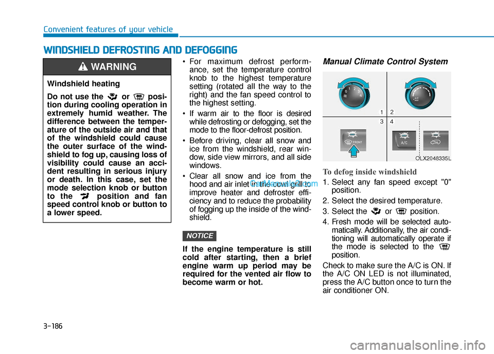 Hyundai Palisade 2020 Owners Manual 3-186
Convenient features of your vehicle
For maximum defrost perform-ance, set the temperature control
knob to the highest temperature
setting (rotated all the way to the
right) and the fan speed co Hyundai Palisade 2020 Owners Manual 3-186
Convenient features of your vehicle
For maximum defrost perform-ance, set the temperature control
knob to the highest temperature
setting (rotated all the way to the
right) and the fan speed co