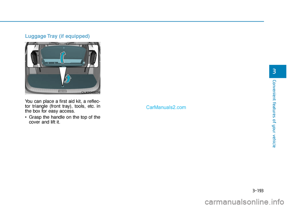 Hyundai Palisade 2020 Owners Manual 3-193
Convenient features of your vehicle
3
Luggage Tray (if equipped)
You can place a first aid kit, a reflec-
tor triangle (front tray), tools, etc. in
the box for easy access.
Grasp the handle on Hyundai Palisade 2020 Owners Manual 3-193
Convenient features of your vehicle
3
Luggage Tray (if equipped)
You can place a first aid kit, a reflec-
tor triangle (front tray), tools, etc. in
the box for easy access.
Grasp the handle on