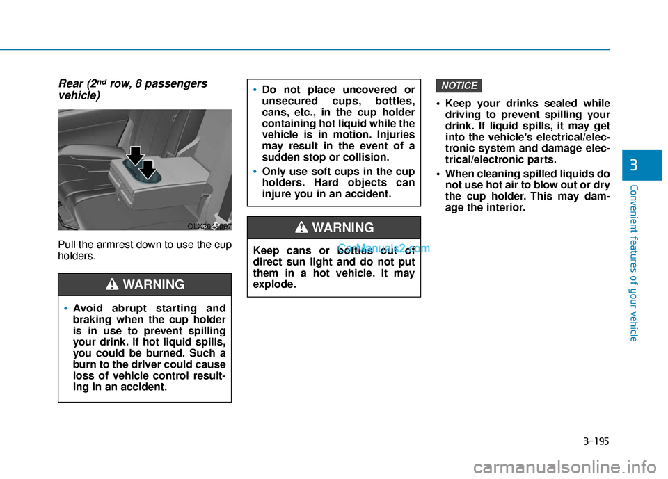 Hyundai Palisade 2020 Owners Manual 3-195
Convenient features of your vehicle
3
Rear (2ndrow, 8 passengers
vehicle)
Pull the armrest down to use the cup
holders. Keep your drinks sealed while
driving to prevent spilling your
drink. If Hyundai Palisade 2020 Owners Manual 3-195
Convenient features of your vehicle
3
Rear (2ndrow, 8 passengers
vehicle)
Pull the armrest down to use the cup
holders. Keep your drinks sealed while
driving to prevent spilling your
drink. If