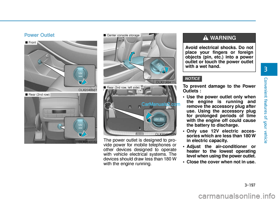 Hyundai Palisade 2020  Owners Manual 3-197
Convenient features of your vehicle
3
Power Outlet
The power outlet is designed to pro-
vide power for mobile telephones or
other devices designed to operate
with vehicle electrical systems. The