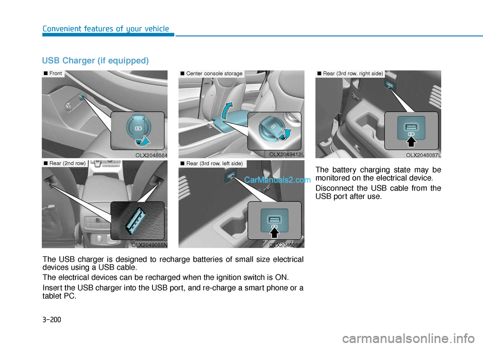 Hyundai Palisade 2020  Owners Manual 3-200
Convenient features of your vehicle
USB Charger (if equipped)
The battery charging state may be
monitored on the electrical device.
Disconnect the USB cable from the
USB port after use.
OLX20480