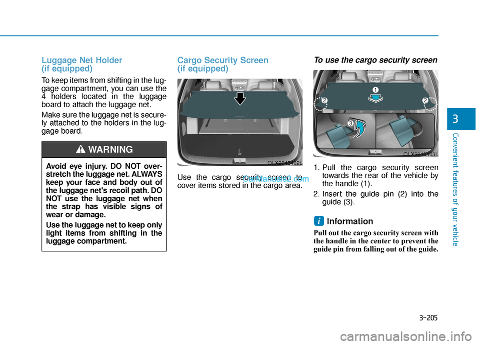 Hyundai Palisade 2020 Owners Manual 3-205
Convenient features of your vehicle
3
Luggage Net Holder
(if equipped)
To keep items from shifting in the lug-
gage compartment, you can use the
4 holders located in the luggage
board to attach Hyundai Palisade 2020 Owners Manual 3-205
Convenient features of your vehicle
3
Luggage Net Holder
(if equipped)
To keep items from shifting in the lug-
gage compartment, you can use the
4 holders located in the luggage
board to attach