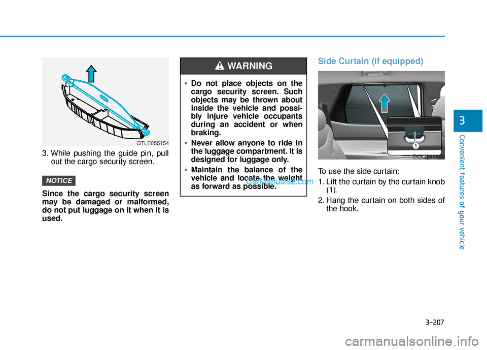 Hyundai Palisade 2020  Owners Manual 3-207
Convenient features of your vehicle
3
3. While pushing the guide pin, pullout the cargo security screen.
Since the cargo security screen
may be damaged or malformed,
do not put luggage on it whe