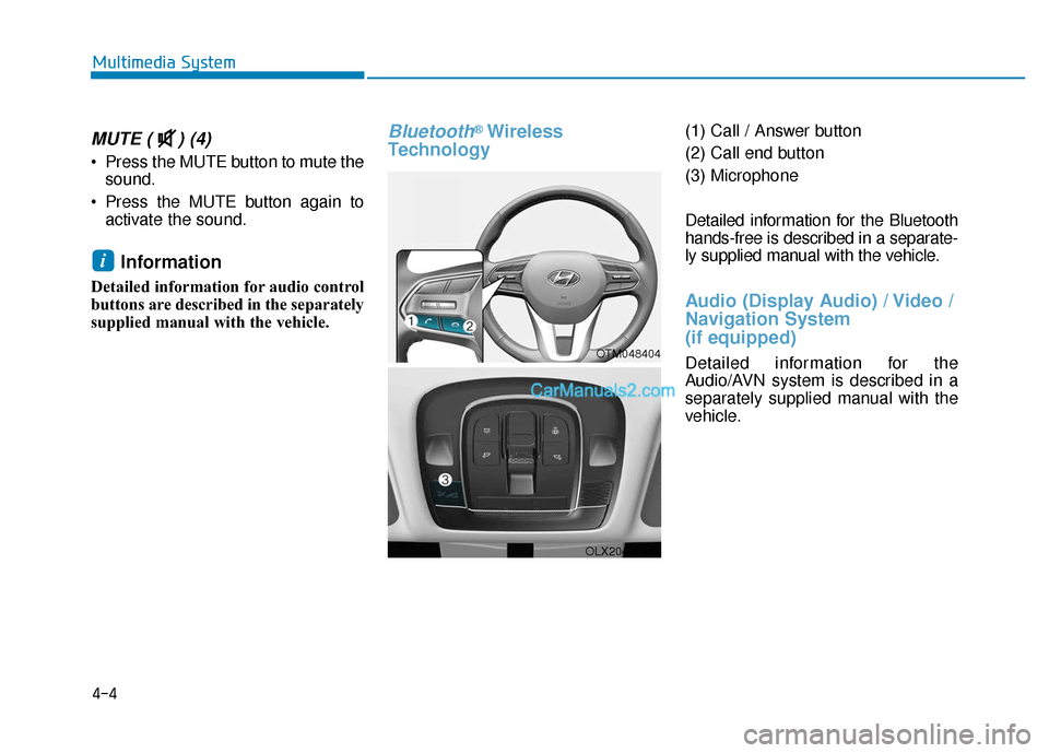 Hyundai Palisade 2020 Owners Manual 4-4
Multimedia System
MUTE ( ) (4)
Press the MUTE button to mute thesound.
Press the MUTE button again to activate the sound.
Information
Detailed information for audio control
buttons are describ Hyundai Palisade 2020 Owners Manual 4-4
Multimedia System
MUTE ( ) (4)
Press the MUTE button to mute thesound.
Press the MUTE button again to activate the sound.
Information
Detailed information for audio control
buttons are describ