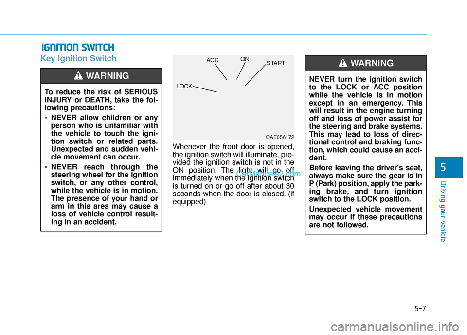 Hyundai Palisade 2020 Owners Manual 5-7
Driving your vehicle
5
Key Ignition Switch
Whenever the front door is opened,
the ignition switch will illuminate, pro-
vided the ignition switch is not in the
ON position. The light will go off
i Hyundai Palisade 2020 Owners Manual 5-7
Driving your vehicle
5
Key Ignition Switch
Whenever the front door is opened,
the ignition switch will illuminate, pro-
vided the ignition switch is not in the
ON position. The light will go off
i