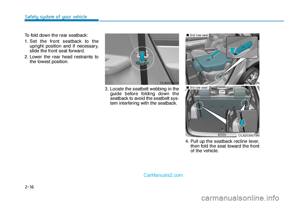 Hyundai Palisade 2020 Owners Guide 2-16
Safety system of your vehicle
To fold down the rear seatback:
1. Set the front seatback to the upright position and if necessary,
slide the front seat forward.
2. Lower the rear head restraints t Hyundai Palisade 2020 Owners Guide 2-16
Safety system of your vehicle
To fold down the rear seatback:
1. Set the front seatback to the upright position and if necessary,
slide the front seat forward.
2. Lower the rear head restraints t