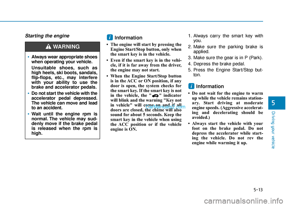 Hyundai Palisade 2020 Owners Manual 5-13
Driving your vehicle
5
Starting the engine Information
• The engine will start by pressing theEngine Start/Stop button, only when
the smart key is in the vehicle.
• Even if the smart key is i Hyundai Palisade 2020 Owners Manual 5-13
Driving your vehicle
5
Starting the engine Information
• The engine will start by pressing theEngine Start/Stop button, only when
the smart key is in the vehicle.
• Even if the smart key is i