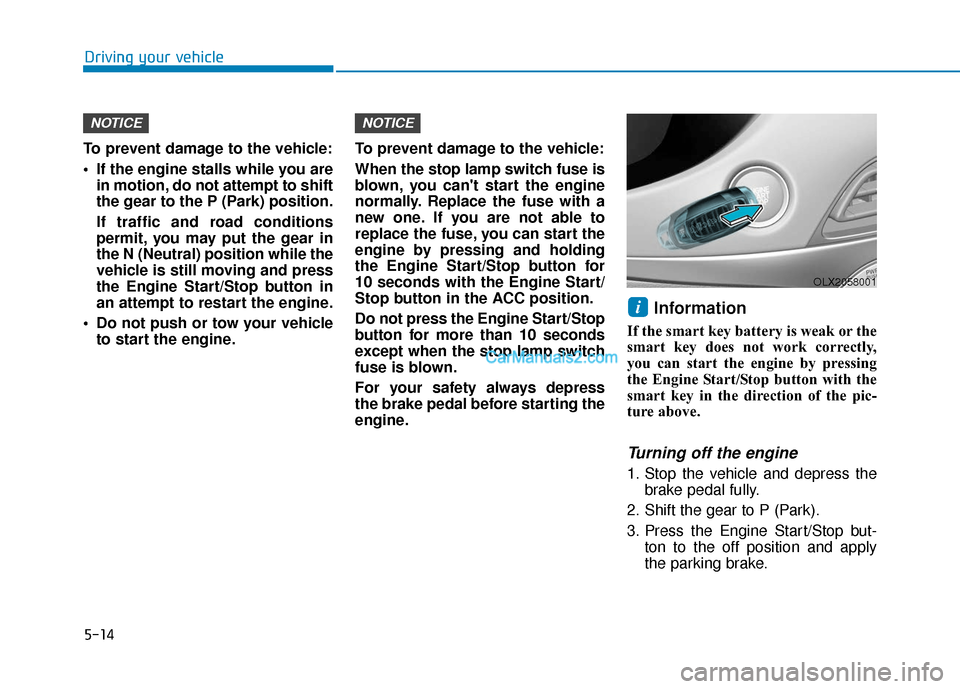 Hyundai Palisade 2020 Owners Manual 5-14
Driving your vehicle
To prevent damage to the vehicle:
If the engine stalls while you are in motion, do not attempt to shift
the gear to the P (Park) position.
If traffic and road conditions
per Hyundai Palisade 2020 Owners Manual 5-14
Driving your vehicle
To prevent damage to the vehicle:
If the engine stalls while you are in motion, do not attempt to shift
the gear to the P (Park) position.
If traffic and road conditions
per