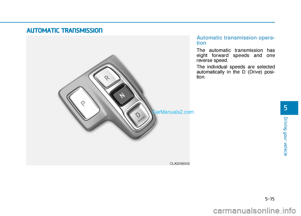 Hyundai Palisade 2020  Owners Manual 5-15
Driving your vehicle
5
Automatic transmission opera-
tion 
The automatic transmission has
eight forward speeds and one
reverse speed.
The individual speeds are selected
automatically in the D (Dr