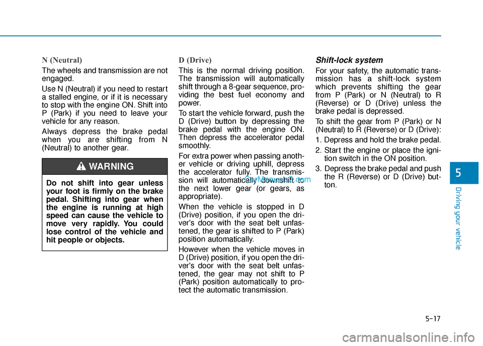 Hyundai Palisade 2020  Owners Manual 5-17
Driving your vehicle
5
N (Neutral) 
The wheels and transmission are not
engaged.
Use N (Neutral) if you need to restart
a stalled engine, or if it is necessary
to stop with the engine ON. Shift i