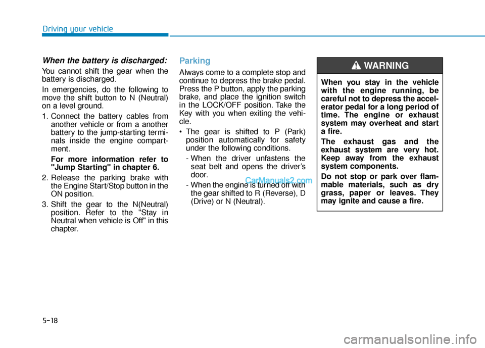 Hyundai Palisade 2020 Owners Manual 5-18
Driving your vehicle
When the battery is discharged:
You cannot shift the gear when the
battery is discharged.
In emergencies, do the following to
move the shift button to N (Neutral)
on a level Hyundai Palisade 2020 Owners Manual 5-18
Driving your vehicle
When the battery is discharged:
You cannot shift the gear when the
battery is discharged.
In emergencies, do the following to
move the shift button to N (Neutral)
on a level