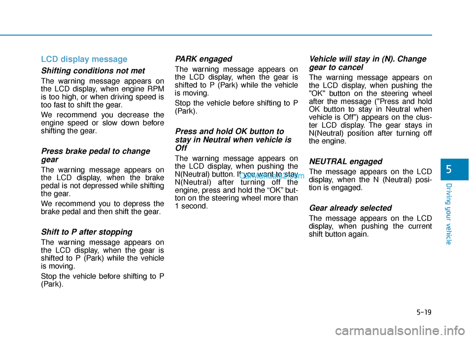 Hyundai Palisade 2020 Owners Manual 5-19
Driving your vehicle
5
LCD display message
Shifting conditions not met
The warning message appears on
the LCD display, when engine RPM
is too high, or when driving speed is
too fast to shift the Hyundai Palisade 2020 Owners Manual 5-19
Driving your vehicle
5
LCD display message
Shifting conditions not met
The warning message appears on
the LCD display, when engine RPM
is too high, or when driving speed is
too fast to shift the