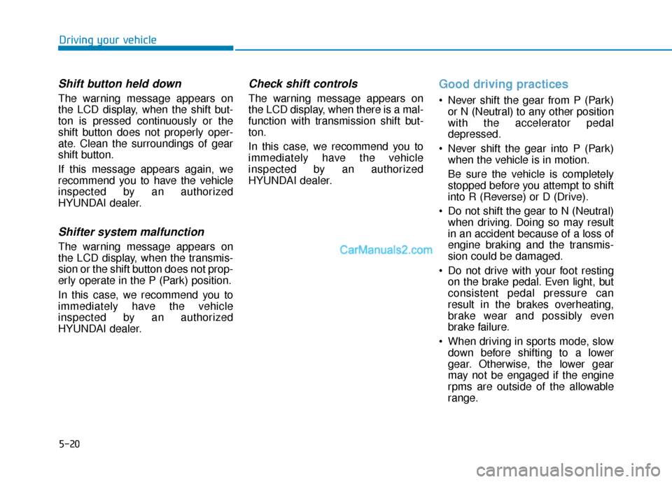 Hyundai Palisade 2020 User Guide 5-20
Driving your vehicle
Shift button held down
The warning message appears on
the LCD display, when the shift but-
ton is pressed continuously or the
shift button does not properly oper-
ate. Clean 