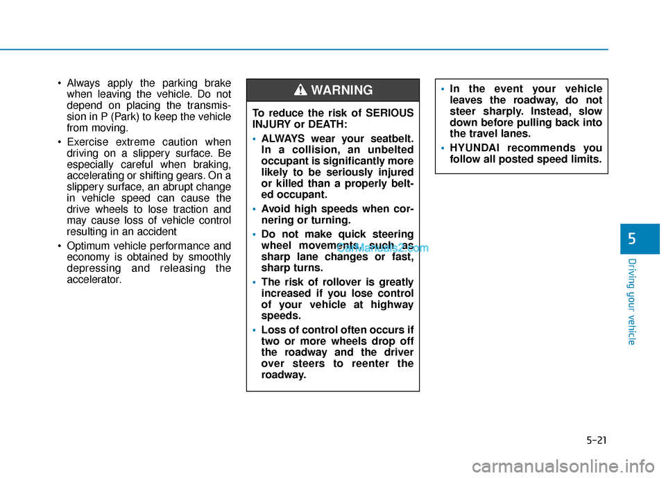 Hyundai Palisade 2020 Owners Manual 5-21
Driving your vehicle
5
Always apply the parking brakewhen leaving the vehicle. Do not
depend on placing the transmis-
sion in P (Park) to keep the vehicle
from moving.
Exercise extreme caution Hyundai Palisade 2020 Owners Manual 5-21
Driving your vehicle
5
Always apply the parking brakewhen leaving the vehicle. Do not
depend on placing the transmis-
sion in P (Park) to keep the vehicle
from moving.
Exercise extreme caution