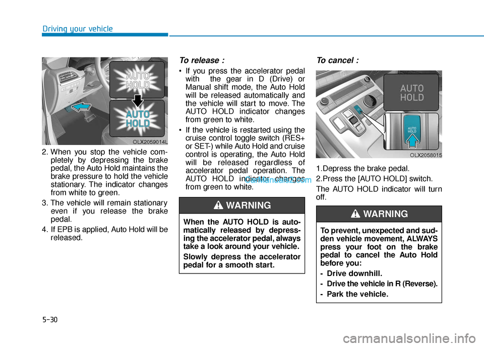 Hyundai Palisade 2020 Owners Manual 5-30
Driving your vehicle
2. When you stop the vehicle com- pletely by depressing the brake
pedal, the Auto Hold maintains the
brake pressure to hold the vehicle
stationary. The indicator changes
from Hyundai Palisade 2020 Owners Manual 5-30
Driving your vehicle
2. When you stop the vehicle com- pletely by depressing the brake
pedal, the Auto Hold maintains the
brake pressure to hold the vehicle
stationary. The indicator changes
from