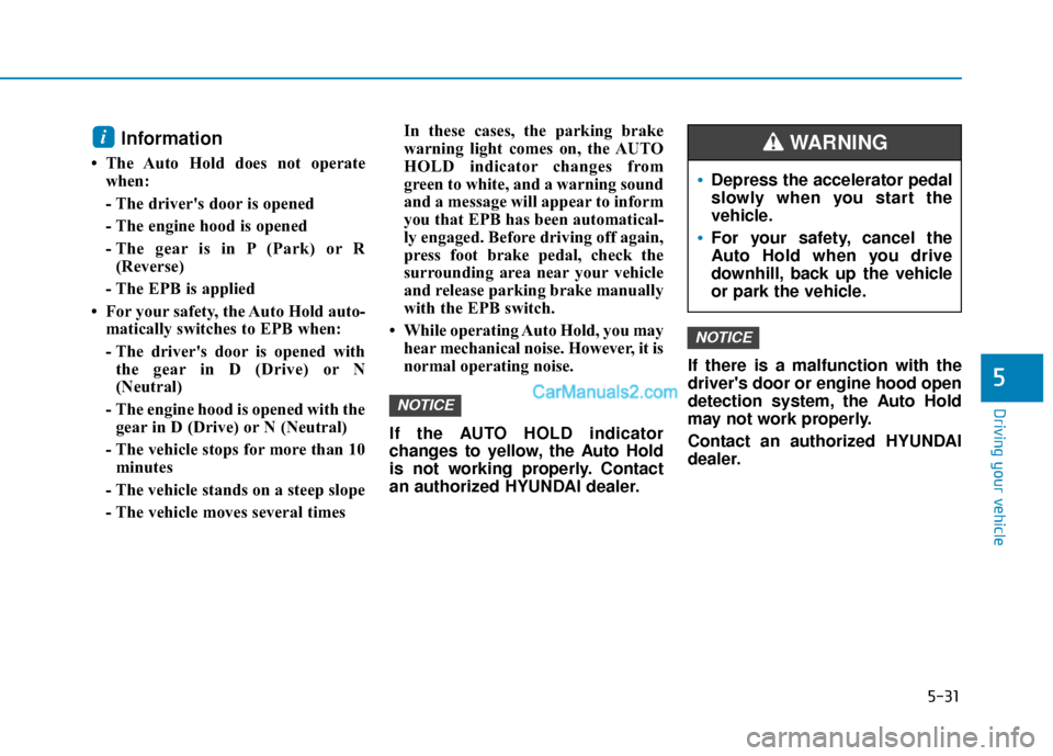 Hyundai Palisade 2020 Owners Manual 5-31
Driving your vehicle
5
Information
• The Auto Hold does not operatewhen:
- The drivers door is opened
- The engine hood is opened
- The gear is in P (Park) or R(Reverse)
- The EPB is applied
Hyundai Palisade 2020 Owners Manual 5-31
Driving your vehicle
5
Information
• The Auto Hold does not operatewhen:
- The drivers door is opened
- The engine hood is opened
- The gear is in P (Park) or R(Reverse)
- The EPB is applied