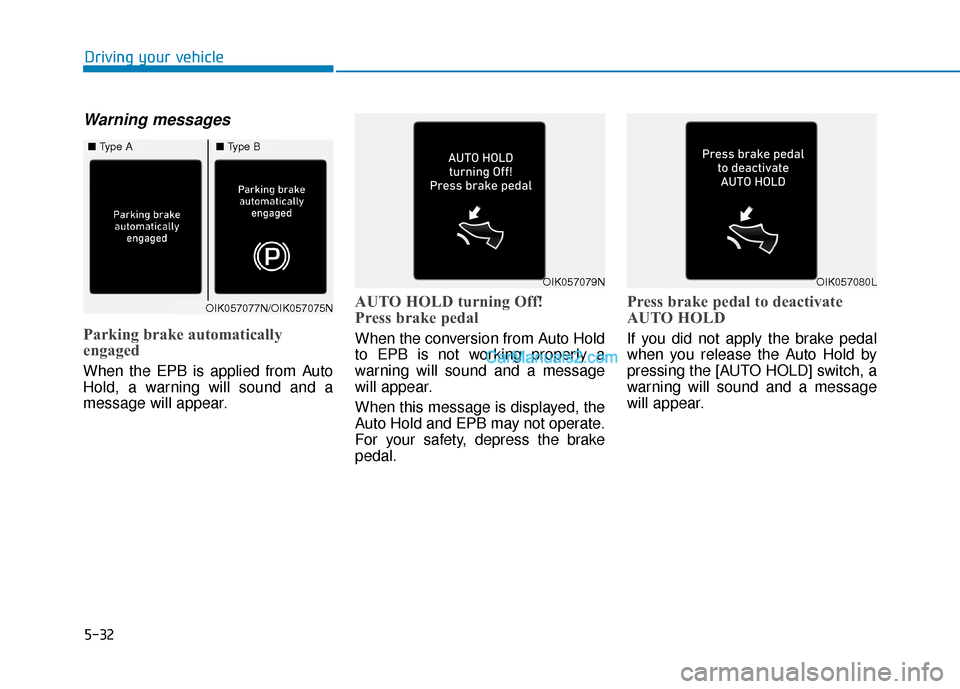 Hyundai Palisade 2020 Owners Manual 5-32
Driving your vehicle
Warning messages
Parking brake automatically
engaged
When the EPB is applied from Auto
Hold, a warning will sound and a
message will appear.
AUTO HOLD turning Off!
Press brak Hyundai Palisade 2020 Owners Manual 5-32
Driving your vehicle
Warning messages
Parking brake automatically
engaged
When the EPB is applied from Auto
Hold, a warning will sound and a
message will appear.
AUTO HOLD turning Off!
Press brak