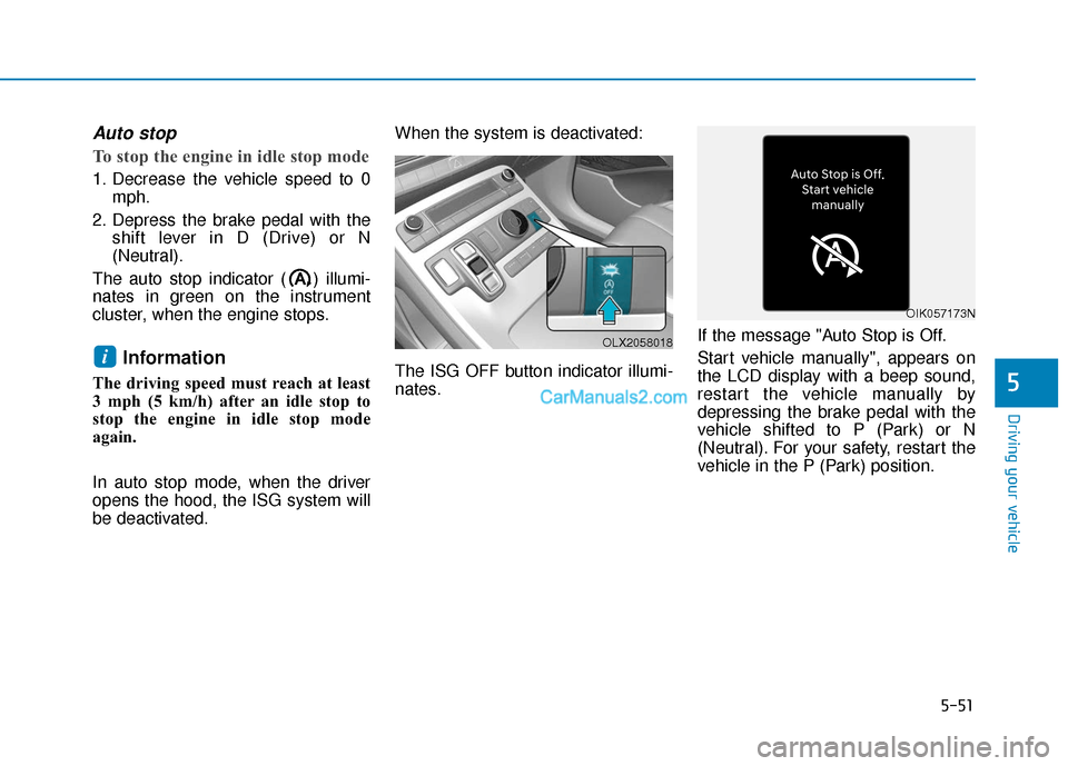 Hyundai Palisade 2020  Owners Manual 5-51
Driving your vehicle
5
Auto stop
To stop the engine in idle stop mode
1. Decrease the vehicle speed to 0mph.
2. Depress the brake pedal with the shift lever in D (Drive) or N
(Neutral).
The auto 