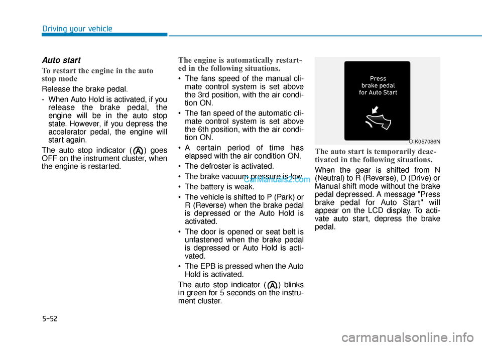 Hyundai Palisade 2020 Owners Manual 5-52
Driving your vehicle
Auto start
To restart the engine in the auto
stop mode
Release the brake pedal.
- When Auto Hold is activated, if yourelease the brake pedal, the
engine will be in the auto s Hyundai Palisade 2020 Owners Manual 5-52
Driving your vehicle
Auto start
To restart the engine in the auto
stop mode
Release the brake pedal.
- When Auto Hold is activated, if yourelease the brake pedal, the
engine will be in the auto s