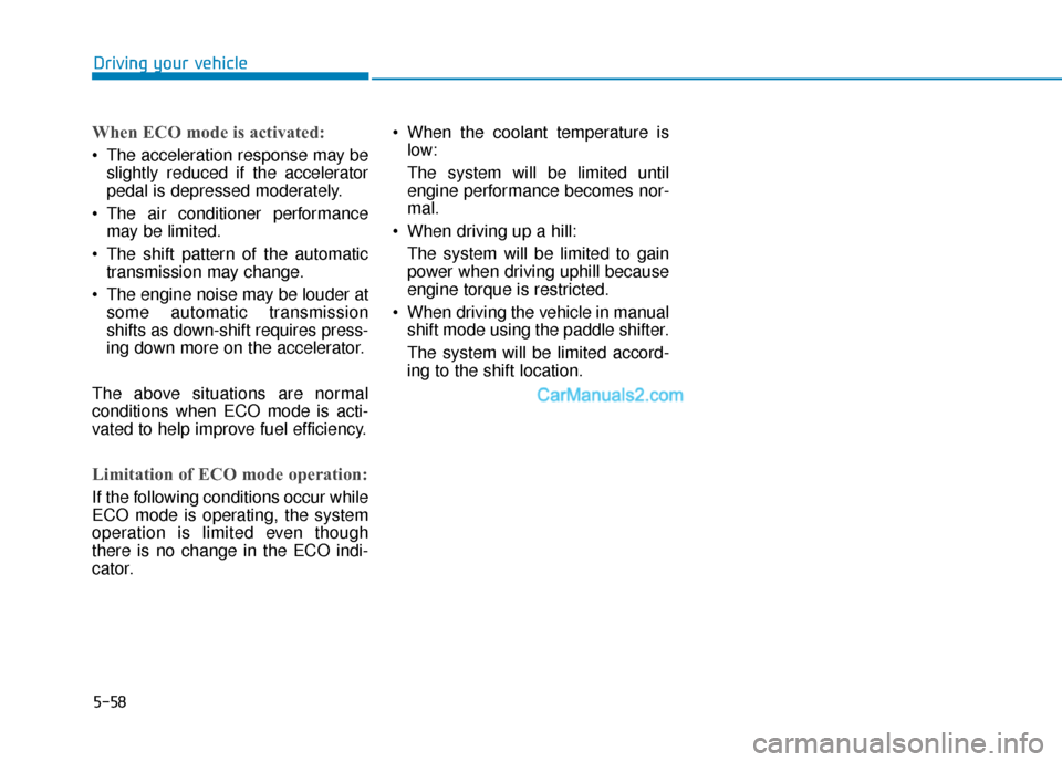 Hyundai Palisade 2020  Owners Manual 5-58
Driving your vehicle
When ECO mode is activated:
 The acceleration response may beslightly reduced if the accelerator
pedal is depressed moderately.
 The air conditioner performance may be limite