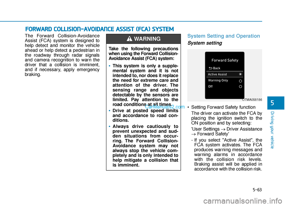 Hyundai Palisade 2020  Owners Manual 5-63
Driving your vehicle
5
The Forward Collision-Avoidance
Assist (FCA) system is designed to
help detect and monitor the vehicle
ahead or help detect a pedestrian in
the roadway through radar signal