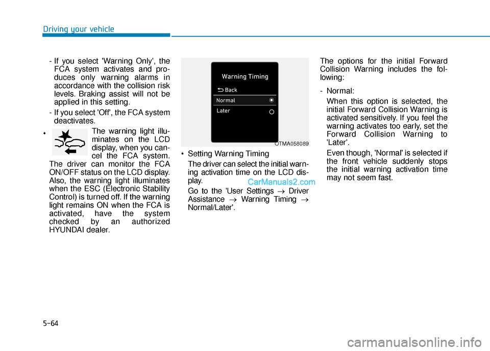 Hyundai Palisade 2020 Owners Manual 5-64
Driving your vehicle- If you select Warning Only, theFCA system activates and pro-
duces only warning alarms in
accordance with the collision risk
levels. Braking assist will not be
applied in Hyundai Palisade 2020 Owners Manual 5-64
Driving your vehicle- If you select Warning Only, theFCA system activates and pro-
duces only warning alarms in
accordance with the collision risk
levels. Braking assist will not be
applied in