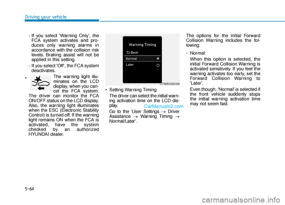 Hyundai Palisade 2020  Owners Manual 5-64
Driving your vehicle- If you select Warning Only, theFCA system activates and pro-
duces only warning alarms in
accordance with the collision risk
levels. Braking assist will not be
applied in 