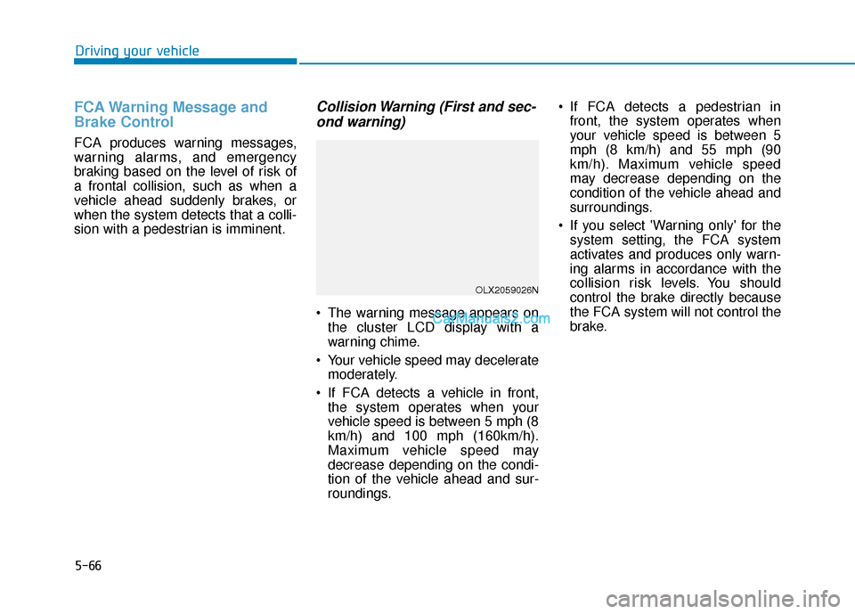 Hyundai Palisade 2020 Owners Manual 5-66
Driving your vehicle
FCA Warning Message and
Brake Control
FCA produces warning messages,
warning alarms, and emergency
braking based on the level of risk of
a frontal collision, such as when a
v Hyundai Palisade 2020 Owners Manual 5-66
Driving your vehicle
FCA Warning Message and
Brake Control
FCA produces warning messages,
warning alarms, and emergency
braking based on the level of risk of
a frontal collision, such as when a
v