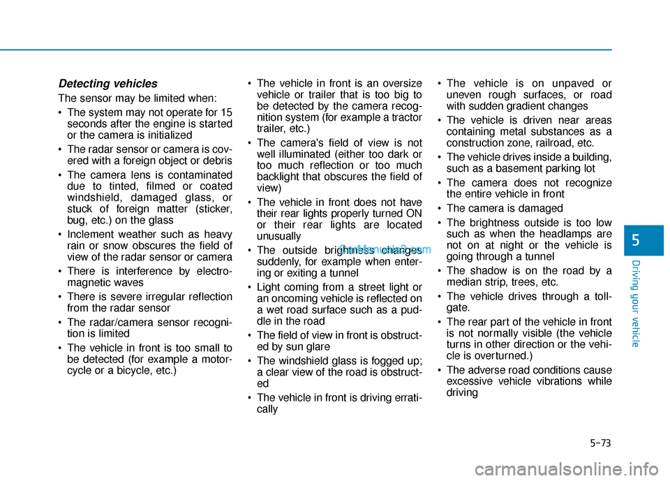 Hyundai Palisade 2020 Owners Guide 5-73
Driving your vehicle
5
Detecting vehicles
The sensor may be limited when:
The system may not operate for 15seconds after the engine is started
or the camera is initialized
The radar sensor or c Hyundai Palisade 2020 Owners Guide 5-73
Driving your vehicle
5
Detecting vehicles
The sensor may be limited when:
The system may not operate for 15seconds after the engine is started
or the camera is initialized
The radar sensor or c