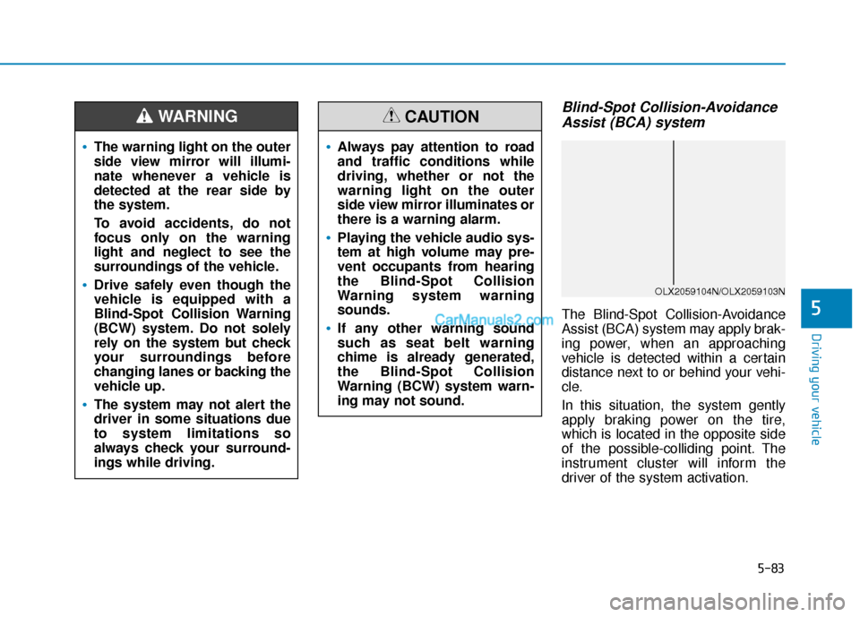 Hyundai Palisade 2020 Owners Manual 5-83
Driving your vehicle
5
Blind-Spot Collision-AvoidanceAssist (BCA) system
The Blind-Spot Collision-Avoidance
Assist (BCA) system may apply brak-
ing power, when an approaching
vehicle is detected Hyundai Palisade 2020 Owners Manual 5-83
Driving your vehicle
5
Blind-Spot Collision-AvoidanceAssist (BCA) system
The Blind-Spot Collision-Avoidance
Assist (BCA) system may apply brak-
ing power, when an approaching
vehicle is detected