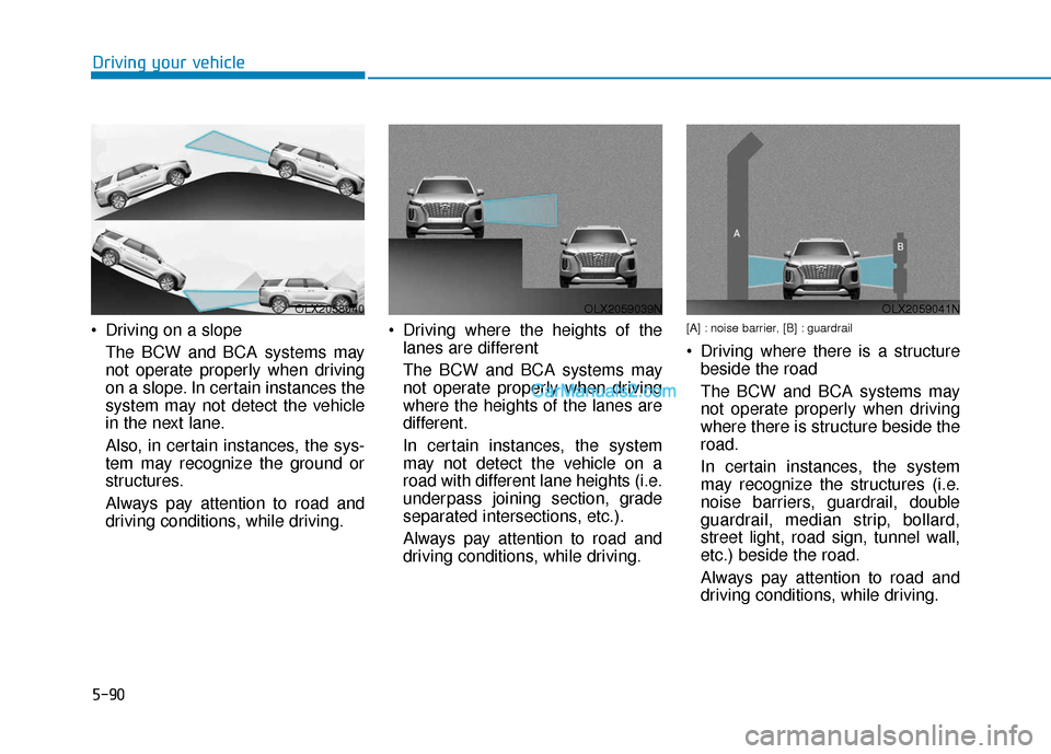 Hyundai Palisade 2020 Owners Manual 5-90
Driving your vehicle
Driving on a slope The BCW and BCA systems may
not operate properly when driving
on a slope. In certain instances the
system may not detect the vehicle
in the next lane.
Als Hyundai Palisade 2020 Owners Manual 5-90
Driving your vehicle
Driving on a slope The BCW and BCA systems may
not operate properly when driving
on a slope. In certain instances the
system may not detect the vehicle
in the next lane.
Als