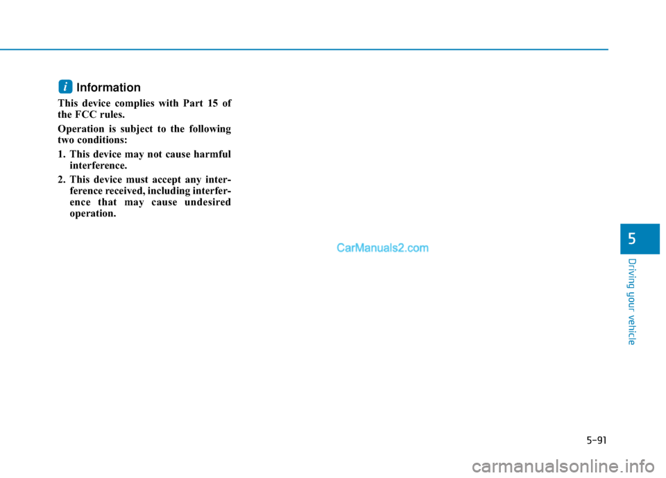 Hyundai Palisade 2020 Owners Manual 5-91
Driving your vehicle
5
Information
This device complies with Part 15 of
the FCC rules.
Operation is subject to the following
two conditions:
1. This device may not cause harmfulinterference.
2. Hyundai Palisade 2020 Owners Manual 5-91
Driving your vehicle
5
Information
This device complies with Part 15 of
the FCC rules.
Operation is subject to the following
two conditions:
1. This device may not cause harmfulinterference.
2.
